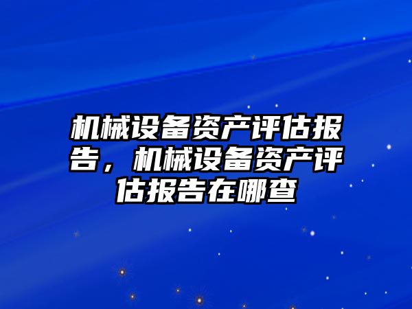 機械設(shè)備資產(chǎn)評估報告，機械設(shè)備資產(chǎn)評估報告在哪查