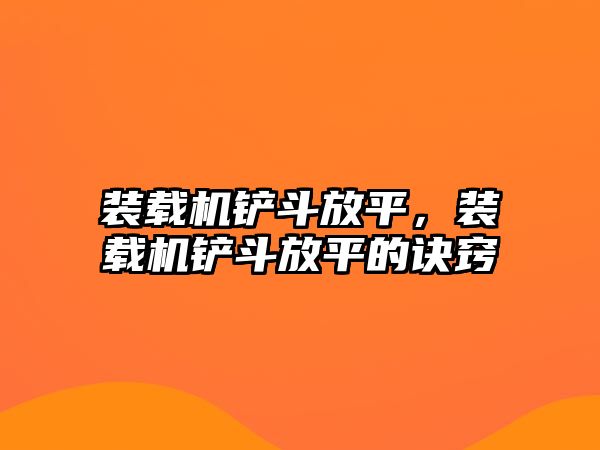 裝載機(jī)鏟斗放平，裝載機(jī)鏟斗放平的訣竅