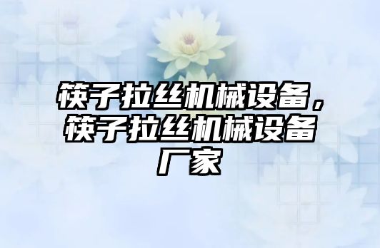 筷子拉絲機械設備，筷子拉絲機械設備廠家