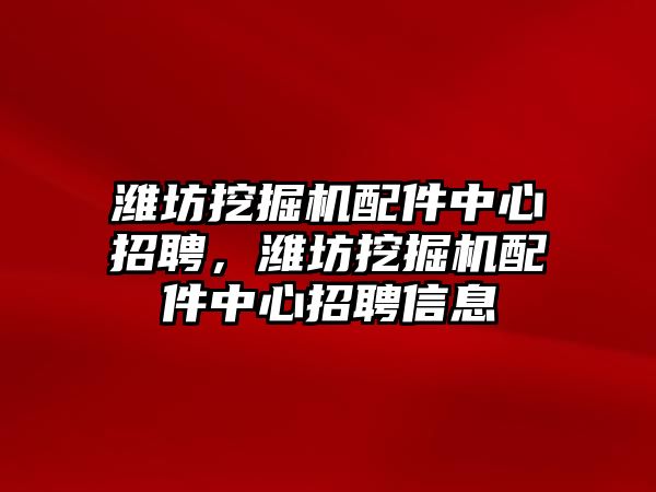 濰坊挖掘機配件中心招聘，濰坊挖掘機配件中心招聘信息