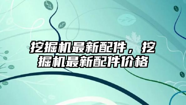 挖掘機最新配件，挖掘機最新配件價格