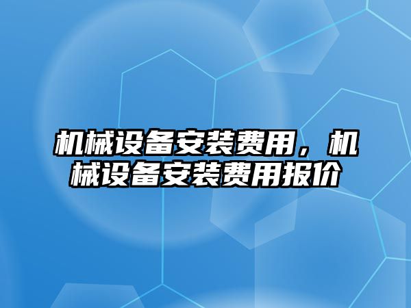 機械設備安裝費用，機械設備安裝費用報價