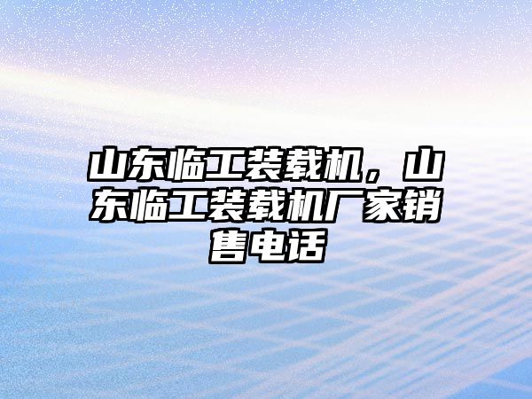 山東臨工裝載機(jī)，山東臨工裝載機(jī)廠家銷(xiāo)售電話