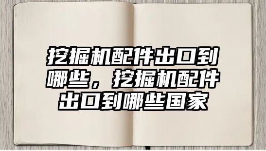 挖掘機(jī)配件出口到哪些，挖掘機(jī)配件出口到哪些國(guó)家