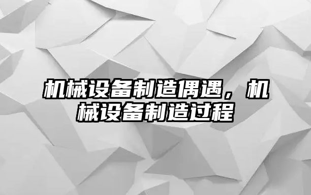 機(jī)械設(shè)備制造偶遇，機(jī)械設(shè)備制造過程