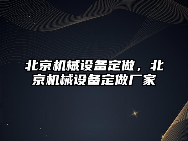 北京機械設(shè)備定做，北京機械設(shè)備定做廠家