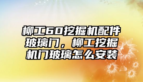 柳工60挖掘機(jī)配件玻璃門(mén)，柳工挖掘機(jī)門(mén)玻璃怎么安裝