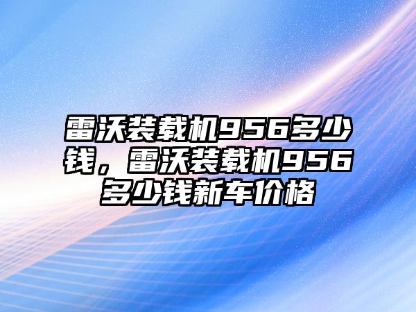 雷沃裝載機(jī)956多少錢，雷沃裝載機(jī)956多少錢新車價格