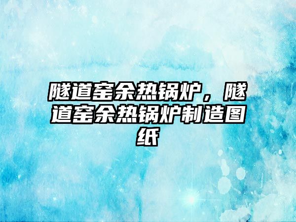 隧道窯余熱鍋爐，隧道窯余熱鍋爐制造圖紙