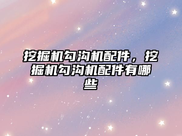 挖掘機勾溝機配件，挖掘機勾溝機配件有哪些