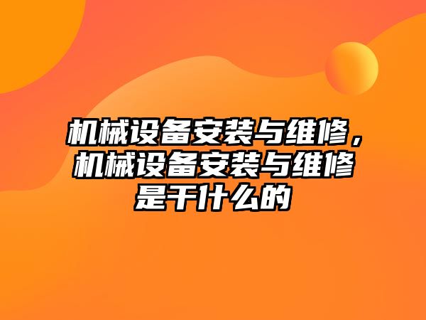 機械設(shè)備安裝與維修，機械設(shè)備安裝與維修是干什么的