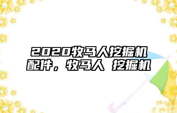 2020牧馬人挖掘機(jī)配件，牧馬人 挖掘機(jī)