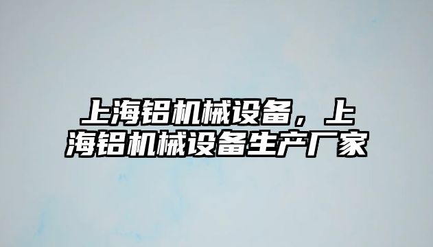 上海鋁機(jī)械設(shè)備，上海鋁機(jī)械設(shè)備生產(chǎn)廠家