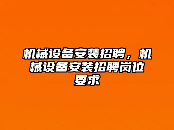 機械設備安裝招聘，機械設備安裝招聘崗位要求