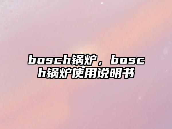 bosch鍋爐，bosch鍋爐使用說明書