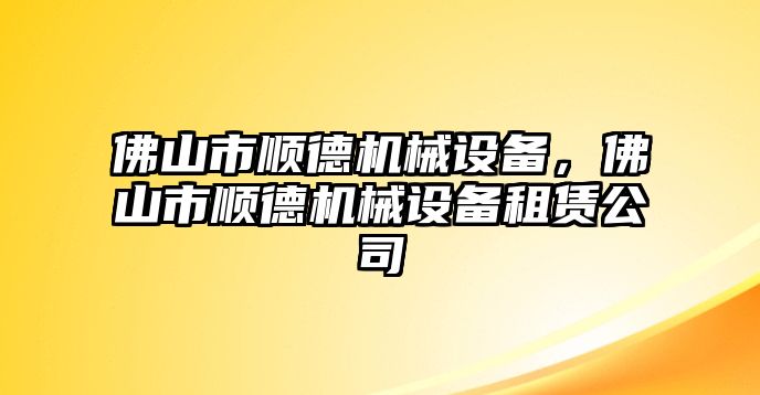 佛山市順德機(jī)械設(shè)備，佛山市順德機(jī)械設(shè)備租賃公司