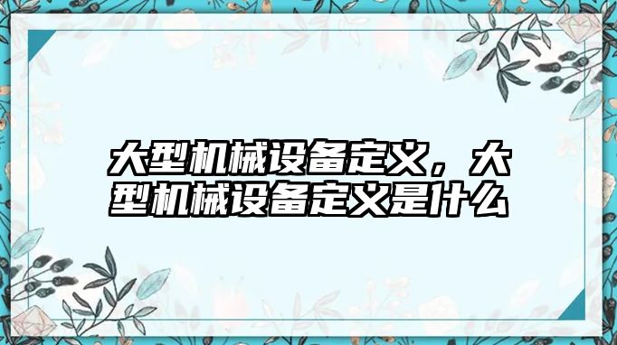 大型機械設備定義，大型機械設備定義是什么