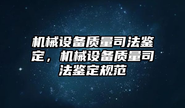 機(jī)械設(shè)備質(zhì)量司法鑒定，機(jī)械設(shè)備質(zhì)量司法鑒定規(guī)范