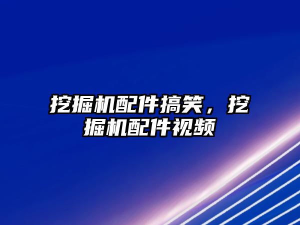 挖掘機配件搞笑，挖掘機配件視頻