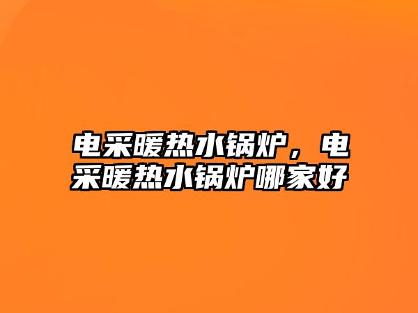 電采暖熱水鍋爐，電采暖熱水鍋爐哪家好