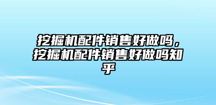 挖掘機(jī)配件銷售好做嗎，挖掘機(jī)配件銷售好做嗎知乎