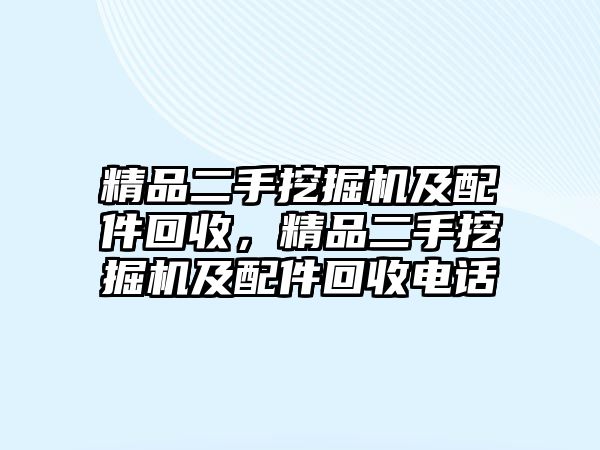 精品二手挖掘機(jī)及配件回收，精品二手挖掘機(jī)及配件回收電話