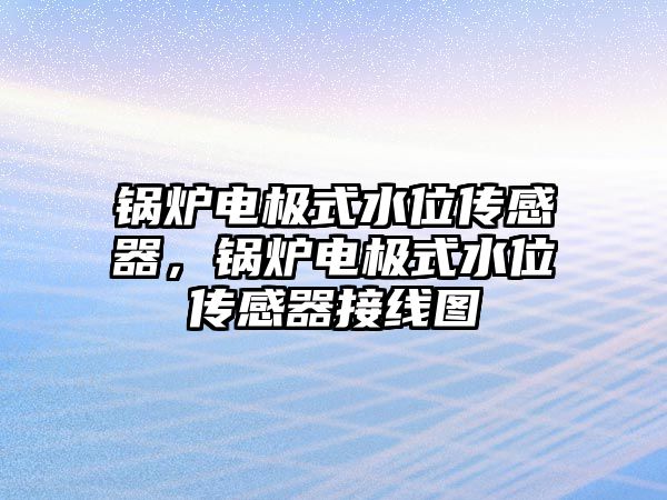 鍋爐電極式水位傳感器，鍋爐電極式水位傳感器接線圖