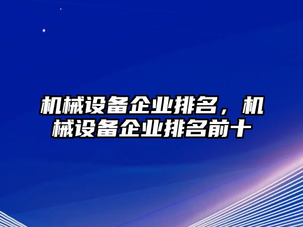 機械設(shè)備企業(yè)排名，機械設(shè)備企業(yè)排名前十