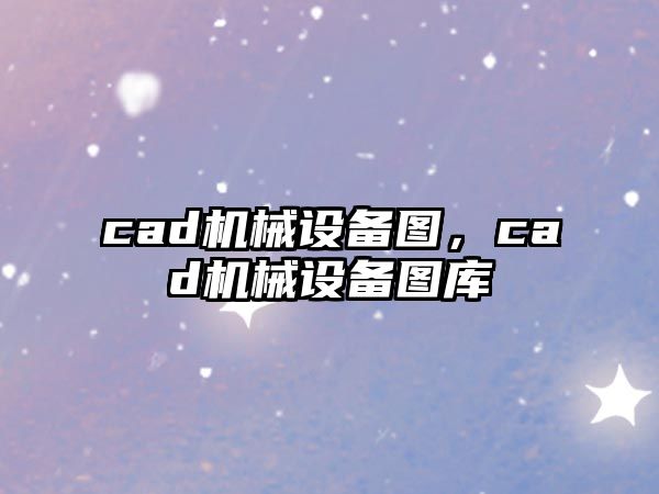 cad機械設(shè)備圖，cad機械設(shè)備圖庫