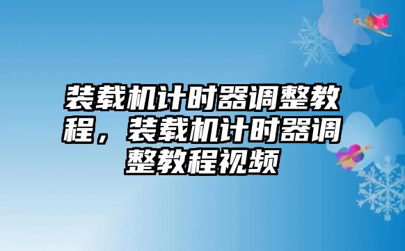 裝載機(jī)計(jì)時(shí)器調(diào)整教程，裝載機(jī)計(jì)時(shí)器調(diào)整教程視頻