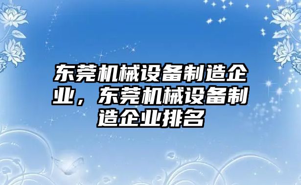 東莞機械設(shè)備制造企業(yè)，東莞機械設(shè)備制造企業(yè)排名