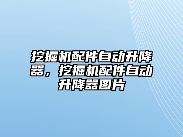 挖掘機配件自動升降器，挖掘機配件自動升降器圖片