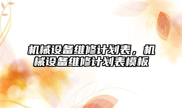 機械設(shè)備維修計劃表，機械設(shè)備維修計劃表模板