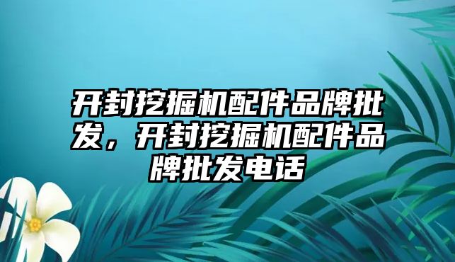 開封挖掘機配件品牌批發(fā)，開封挖掘機配件品牌批發(fā)電話