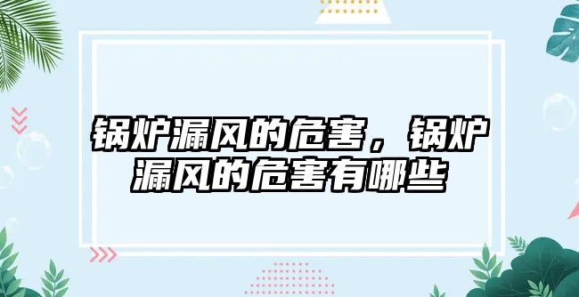 鍋爐漏風(fēng)的危害，鍋爐漏風(fēng)的危害有哪些