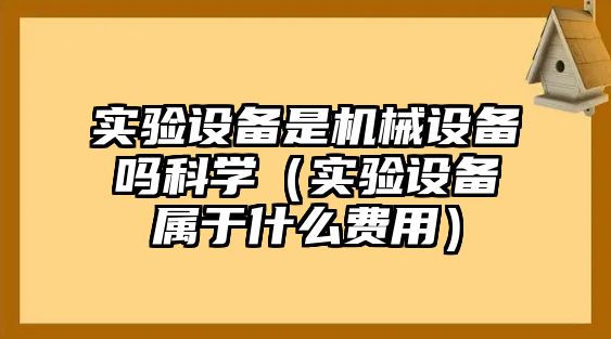 實驗設備是機械設備嗎科學（實驗設備屬于什么費用）