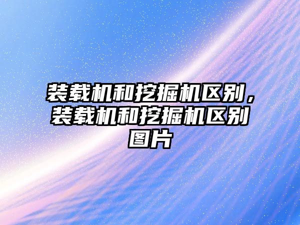 裝載機和挖掘機區(qū)別，裝載機和挖掘機區(qū)別圖片