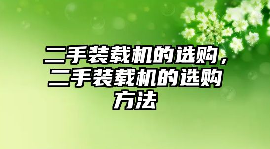 二手裝載機的選購，二手裝載機的選購方法