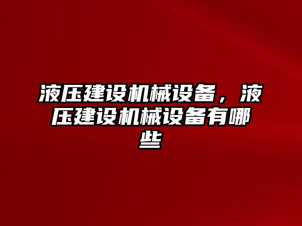 液壓建設(shè)機械設(shè)備，液壓建設(shè)機械設(shè)備有哪些