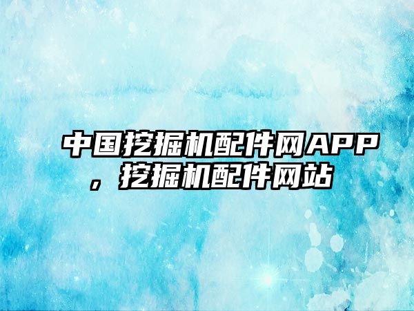 中國挖掘機(jī)配件網(wǎng)APP，挖掘機(jī)配件網(wǎng)站