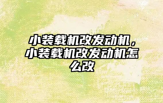 小裝載機改發(fā)動機，小裝載機改發(fā)動機怎么改