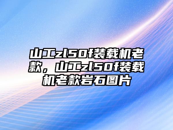 山工zl50f裝載機老款，山工zl50f裝載機老款巖石圖片