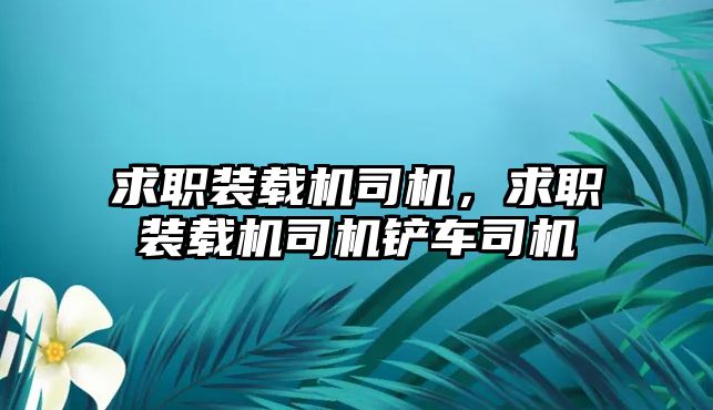 求職裝載機司機，求職裝載機司機鏟車司機