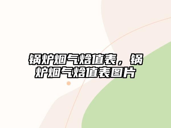 鍋爐煙氣焓值表，鍋爐煙氣焓值表圖片