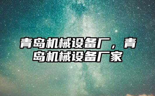 青島機(jī)械設(shè)備廠，青島機(jī)械設(shè)備廠家