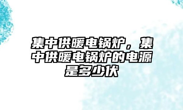 集中供暖電鍋爐，集中供暖電鍋爐的電源是多少伏