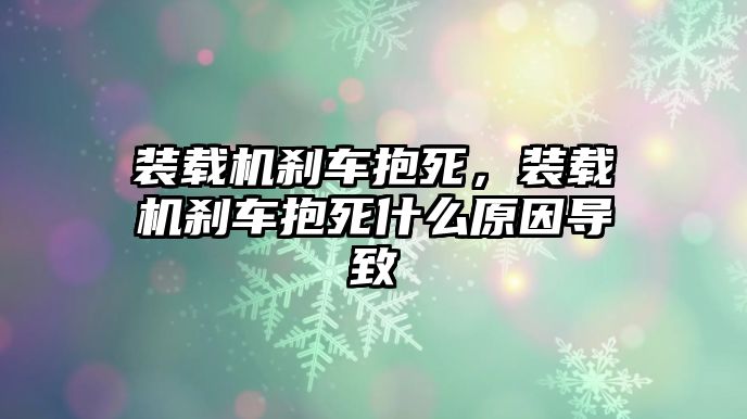 裝載機(jī)剎車抱死，裝載機(jī)剎車抱死什么原因?qū)е?/>	
								</i>
								<p class=