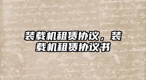 裝載機(jī)租賃協(xié)議，裝載機(jī)租賃協(xié)議書(shū)