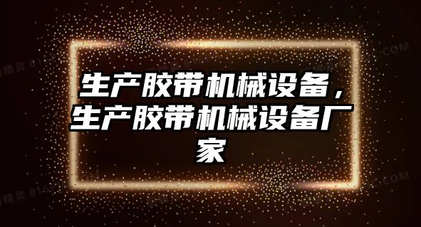 生產(chǎn)膠帶機械設(shè)備，生產(chǎn)膠帶機械設(shè)備廠家