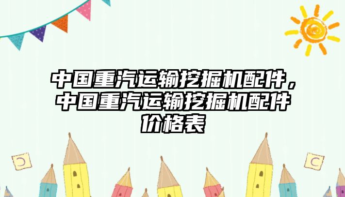 中國重汽運(yùn)輸挖掘機(jī)配件，中國重汽運(yùn)輸挖掘機(jī)配件價格表